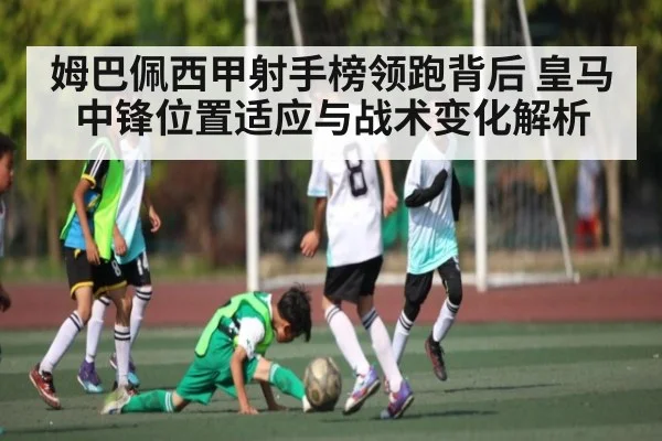 姆巴佩西甲射手榜领跑背后 皇马中锋位置适应与战术变化解析