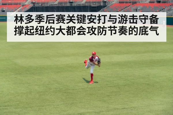 林多季后赛关键安打与游击守备撑起纽约大都会攻防节奏的底气