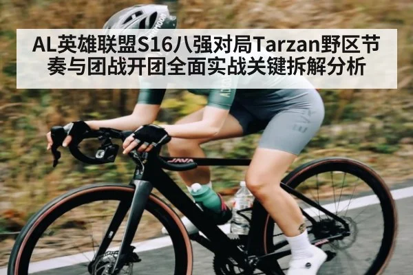 AL英雄联盟S16八强对局Tarzan野区节奏与团战开团全面实战关键拆解分析