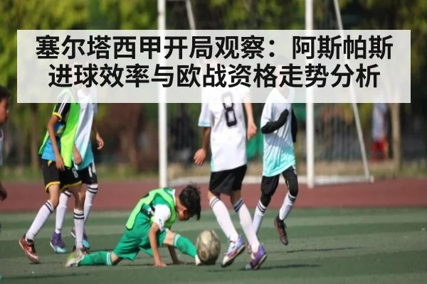 塞尔塔西甲开局观察：阿斯帕斯进球效率与欧战资格走势分析
